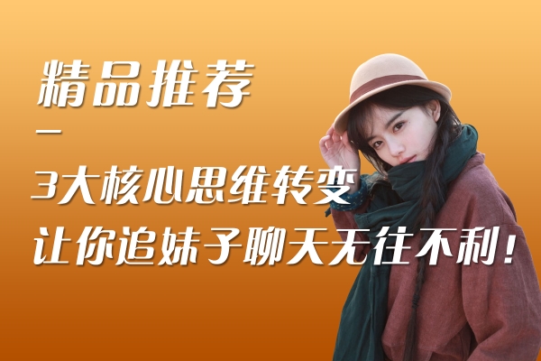 3大核心思维转变，让你追妹子聊天无往不利！