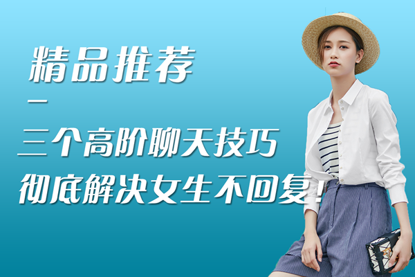 三个高阶聊天技巧，彻底解决女生不回复！